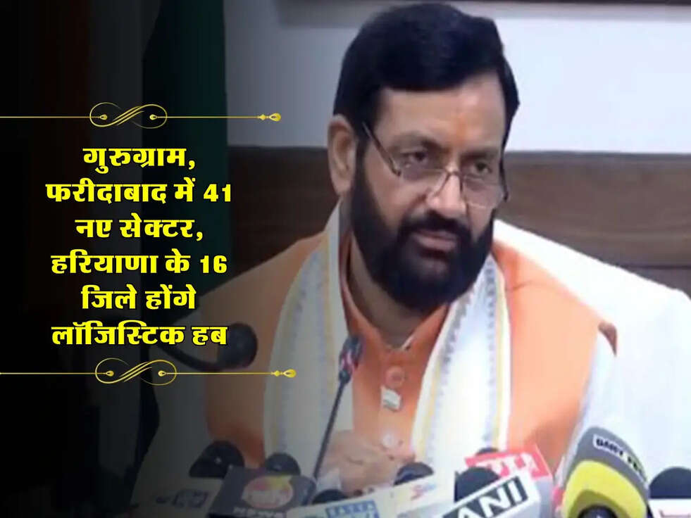 गुरुग्राम, फरीदाबाद में 41 नए सेक्टर, हरियाणा के 16 जिले होंगे लॉजिस्टिक हब, जानें सैनी के ऐलान!