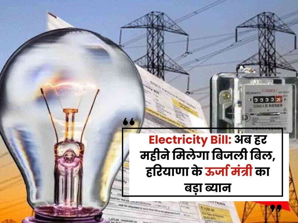 Electricity Bill अब हर महीने मिलेगा बिजली बिल, हरियाणा के ऊर्जा मंत्री