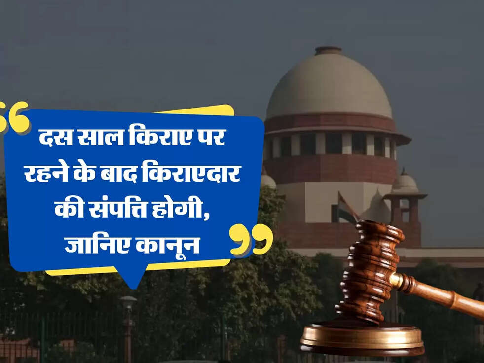 Supreme Court : दस साल किराए पर रहने के बाद किराएदार की संपत्ति होगी, जानिए कानून