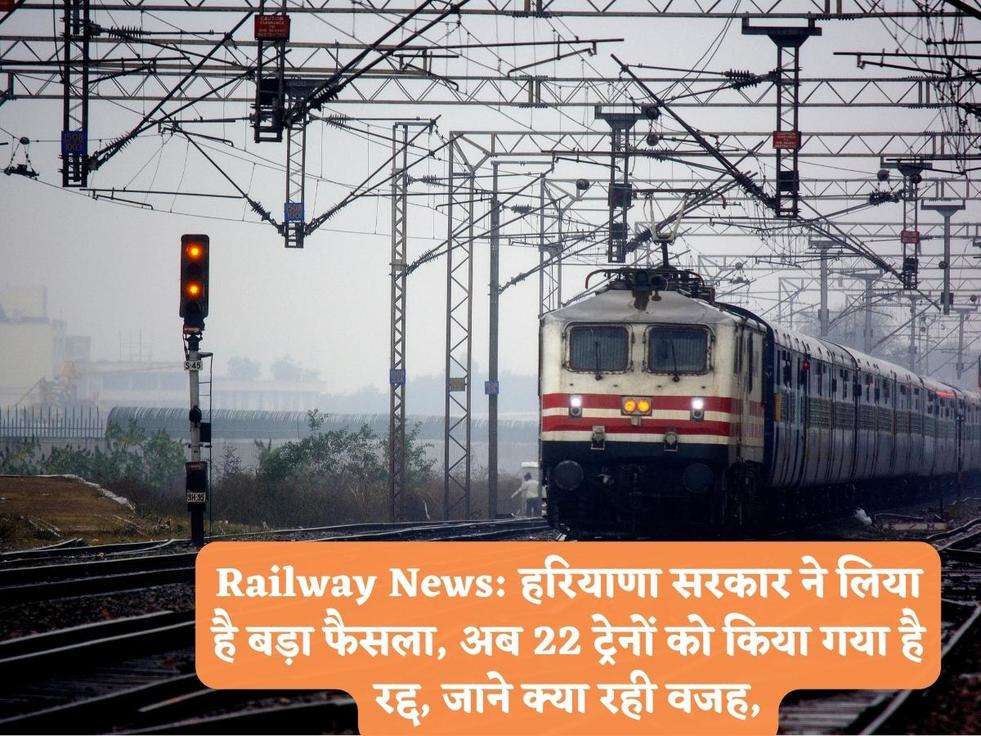 Railway News: हरियाणा सरकार ने लिया है बड़ा फैसला, अब 22 ट्रेनों को किया गया है रद्द, जाने क्या रही वजह,