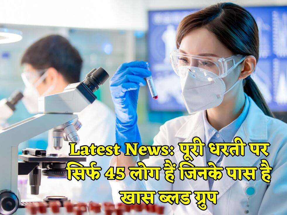 Latest News: पूरी धरती पर सिर्फ 45 लोग हैं जिनके पास है खास ब्लड ग्रुप