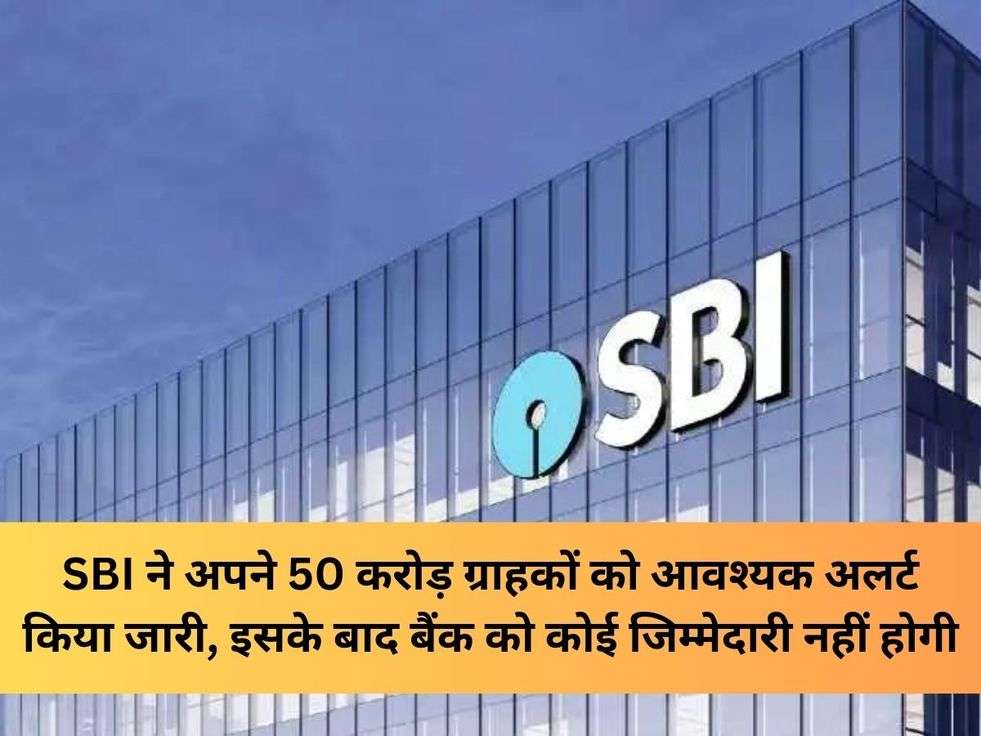 SBI ने अपने 50 करोड़ ग्राहकों को आवश्यक अलर्ट किया जारी, इसके बाद बैंक को कोई जिम्मेदारी नहीं होगी