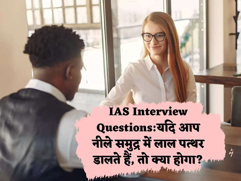 IAS Interview Questions:यदि आप नीले समुद्र में लाल पत्थर डालते हैं, तो क्या होगा?