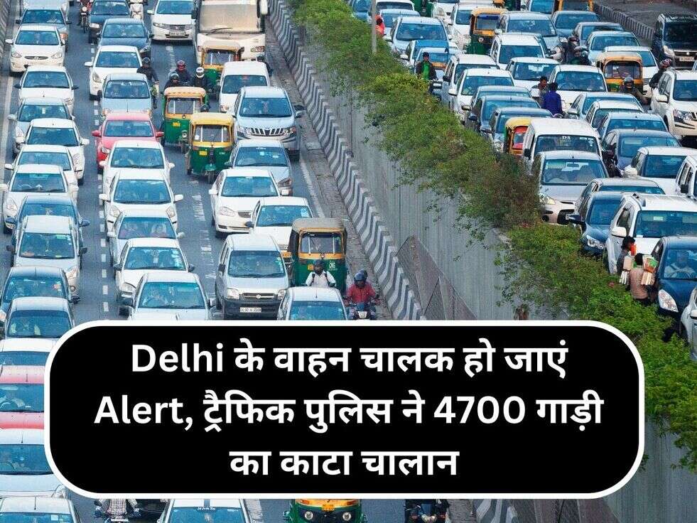 Delhi के वाहन चालक हो जाएं Alert, ट्रैफिक पुलिस ने 4700 गाड़ी का काटा&nbsp;चालान&nbsp;