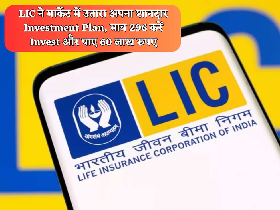LIC ने मार्केट में उतारा अपना शानदार Investment Plan, मात्र 296 करें Invest और पाए 60 लाख रुपए