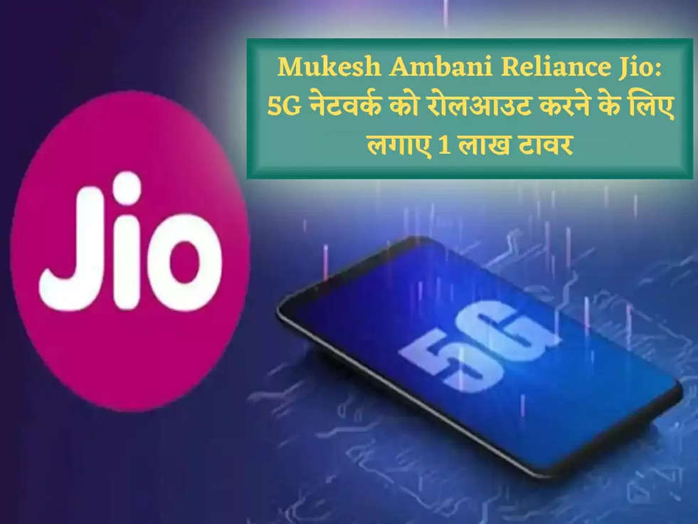 Mukesh Ambani Reliance Jio: 5G नेटवर्क को रोलआउट करने के लिए लगाए 1 लाख टावर