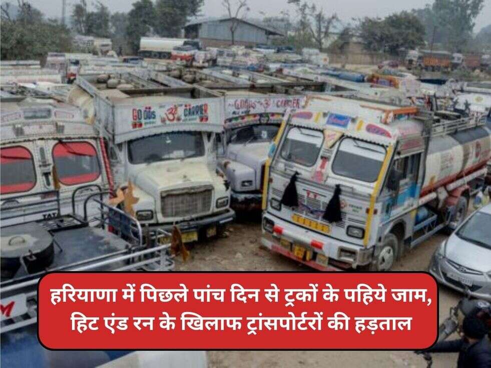 हरियाणा में पिछले पांच दिन से ट्रकों के पहिये जाम, हिट एंड रन के खिलाफ ट्रांसपोर्टरों की हड़ताल