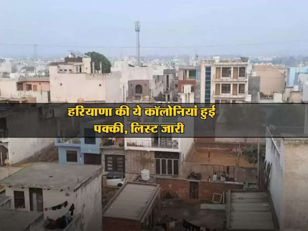 Haryana News : हरियाणा की ये कॉलोनियां हुई पक्की, लिस्ट जारी&nbsp;
