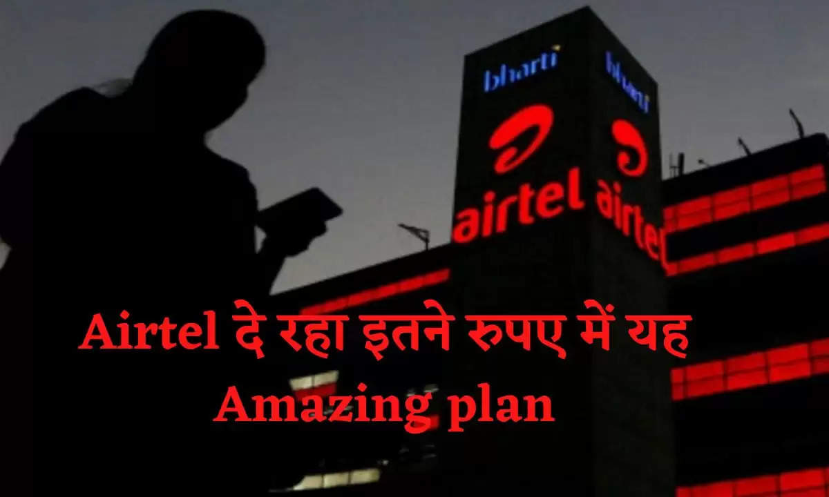 Airtel दे रहा इतने रुपए में यह Amazing plan, जानिए 