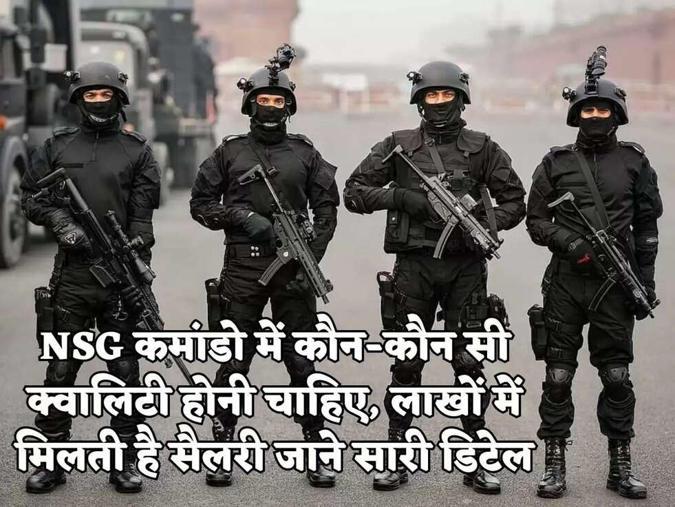 NSG कमांडो में कौन-कौन सी क्वालिटी होनी चाहिए, लाखों में मिलती है सैलरी जाने सारी डिटेल