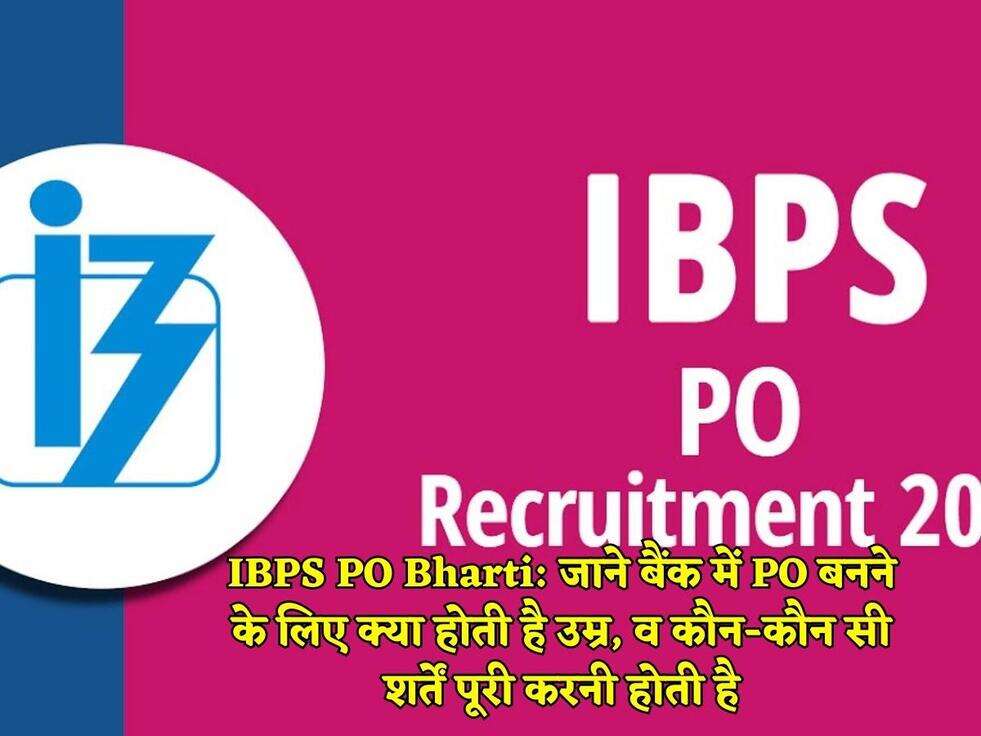 IBPS PO Bharti: जाने बैंक में PO बनने के लिए क्या होती है उम्र, व कौन-कौन सी शर्तें पूरी करनी होती है