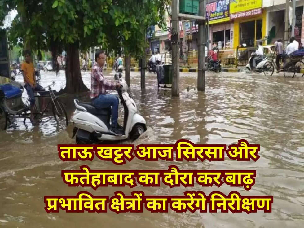 ताऊ खट्टर आज सिरसा और फतेहाबाद का दौरा कर बाढ़ प्रभावित क्षेत्रों का करेंगे निरीक्षण