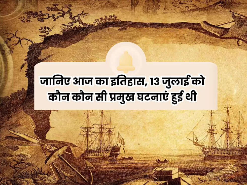 History of 13 July: जानिए आज का इतिहास, 13 जुलाई को कौन कौन सी प्रमुख घटनाएं हुई थी