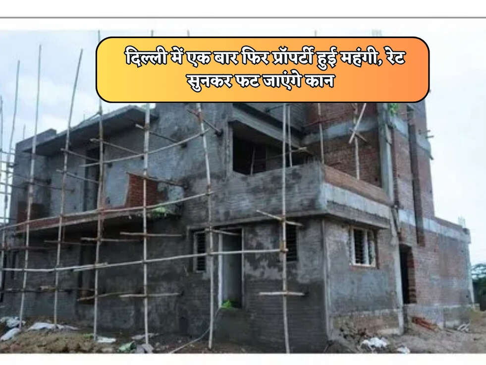 Delhi Property Rates : दिल्ली में एक बार फिर प्रॉपर्टी हुई महंगी, रेट सुनकर फट जाएंगे कान 