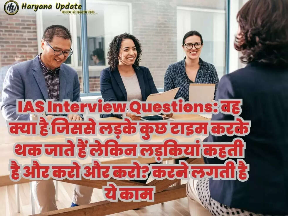 IAS Interview Questions: वह क्या है जिससे लड़के कुछ टाइम करके थक जाते हैं लेकिन लड़कियां कहती है और करो और करो? करने लगती है ये काम