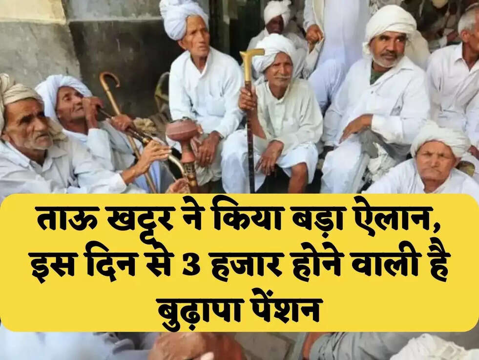 ताऊ खट्टर ने किया बड़ा ऐलान, इस दिन से&nbsp;3 हजार होने वाली है&nbsp;बुढ़ापा पेंशन