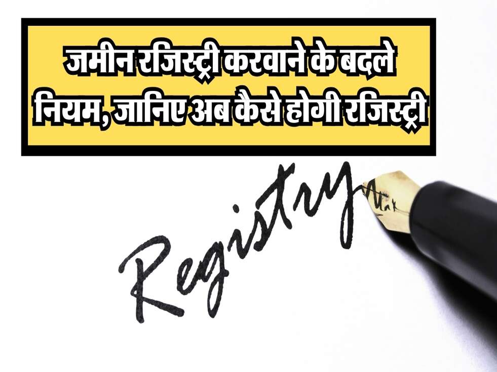 Property Registry : जमीन रजिस्ट्री करवाने के बदले नियम, जानिए अब कैसे होगी रजिस्ट्री