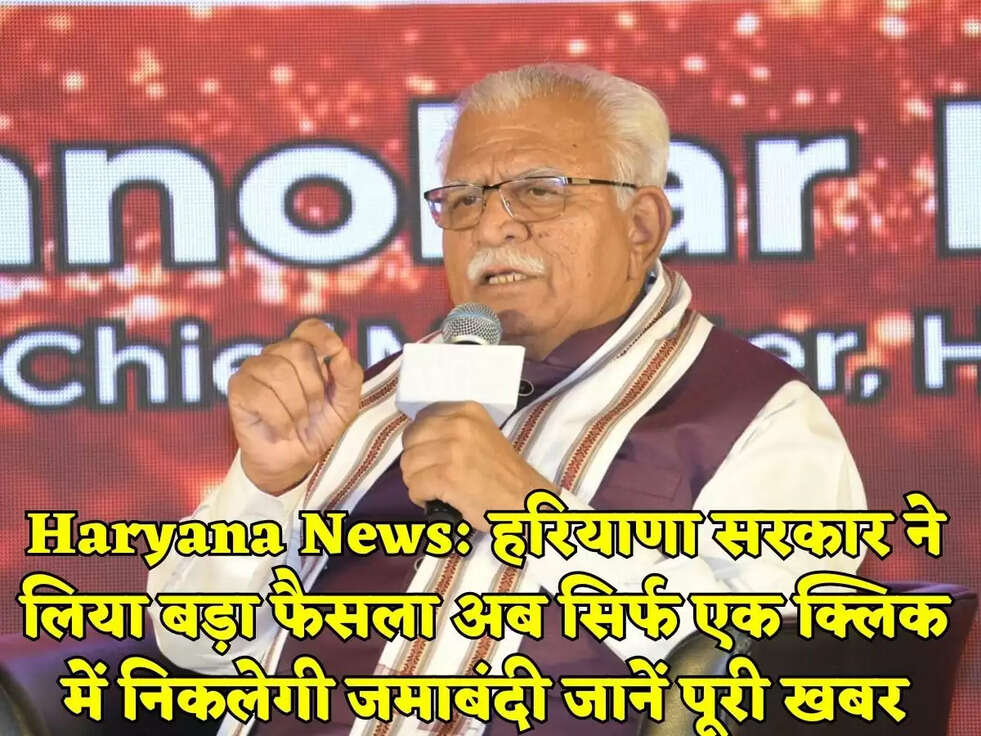 Haryana News: हरियाणा सरकार ने लिया बड़ा फैसला अब सिर्फ एक क्लिक में निकलेगी जमाबंदी जानें पूरी खबर