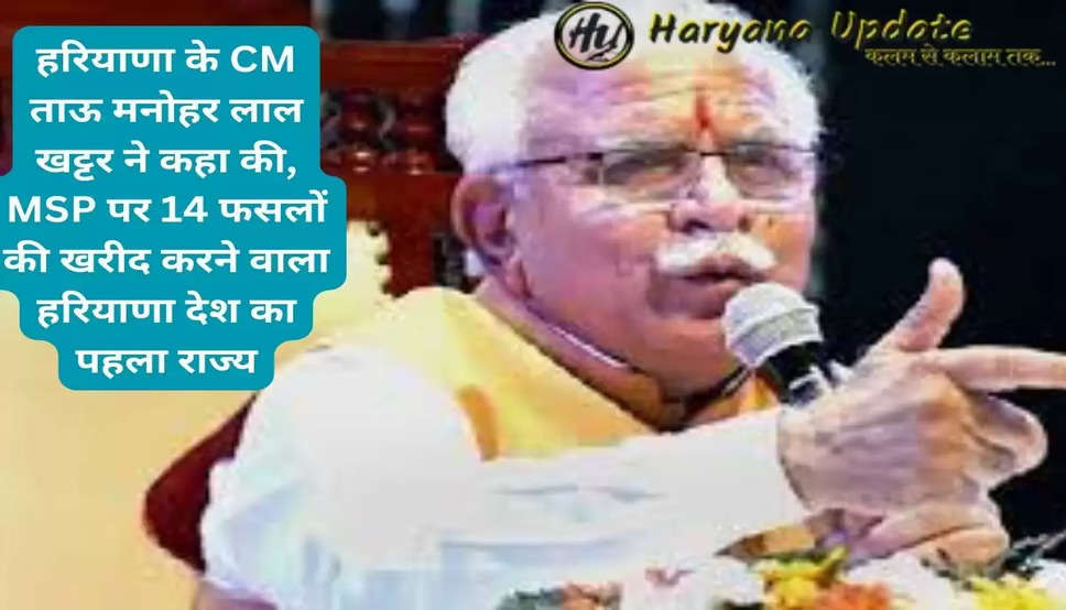 हरियाणा के CM ताऊ मनोहर लाल खट्टर ने कहा की, MSP पर 14 फसलों की खरीद करने वाला हरियाणा देश का पहला राज्य..