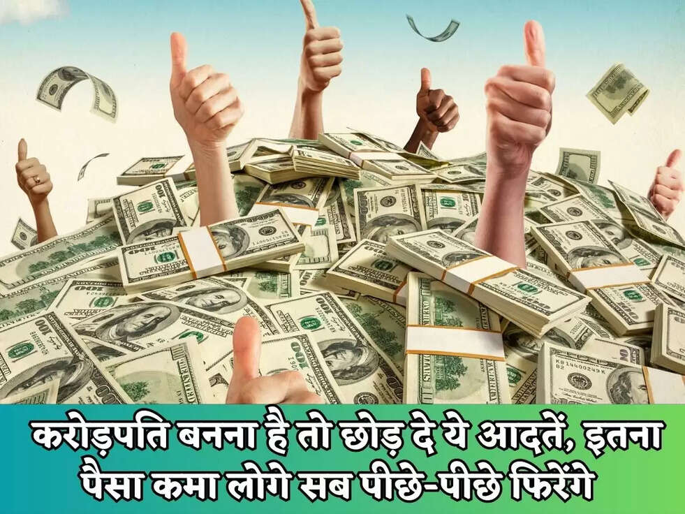 Rich Tips : करोड़पति बनना है तो छोड़ दे ये आदतें, इतना पैसा कमा लोगे सब पीछे-पीछे&nbsp;फिरेंगे&nbsp;