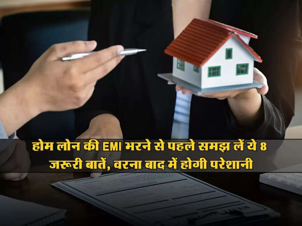 Home Loan : होम लोन की EMI भरने से पहले समझ लें ये 8 जरूरी बातें, वरना बाद में होगी परेशानी
