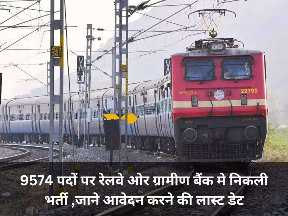 9574 पदों पर रेलवे ओर ग्रामीण बैंक मे निकली भर्ती ,जाने आवेदन करने की लास्ट डेट