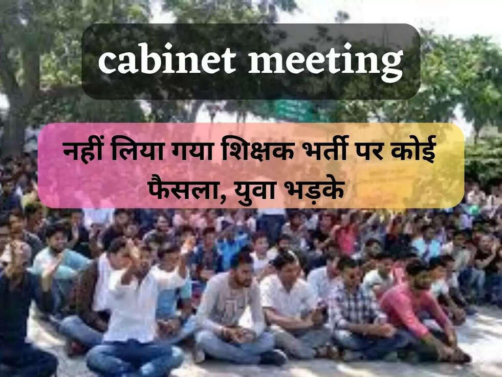 नहीं लिया गया शिक्षक भर्ती पर कोई फैसला, युवा भड़के &nbsp;