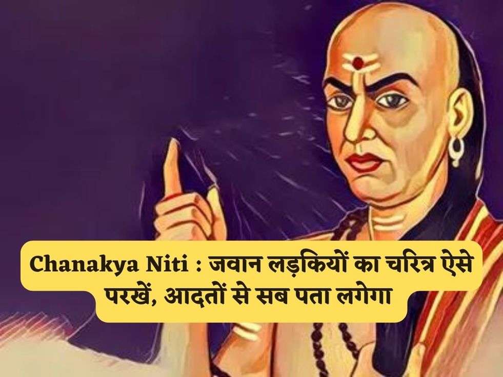 Chanakya Niti : जवान लड़कियों का चरित्र ऐसे परखें, आदतों से सब पता लगेगा 