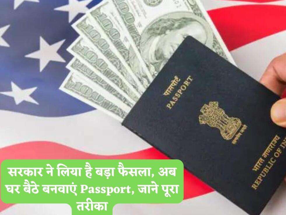 सरकार ने लिया है बड़ा फैसला, अब घर बैठे बनवाएं Passport, जाने पूरा तरीका