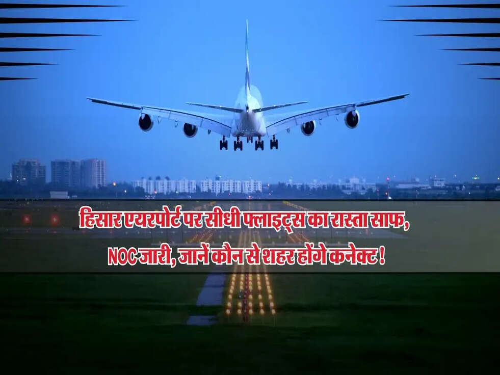 हिसार एयरपोर्ट पर सीधी फ्लाइट्स का रास्ता साफ, NOC जारी, जानें कौन से शहर होंगे कनेक्ट!