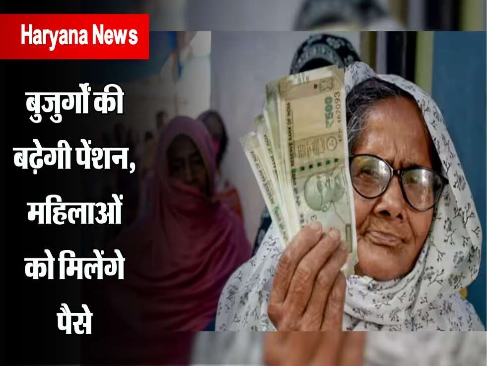 बुजुर्गों की बढ़ेगी पेंशन, महिलाओं को मिलेंगे पैसे, जानिए हरियाणा सरकार का फैसला 
