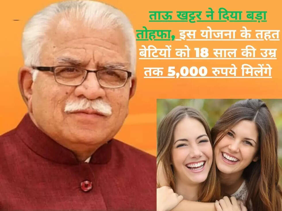 ताऊ खट्टर ने दिया बड़ा तोहफा, इस योजना के तहत बेटियों को 18 साल की उम्र तक 5,000 रुपये मिलेंगे