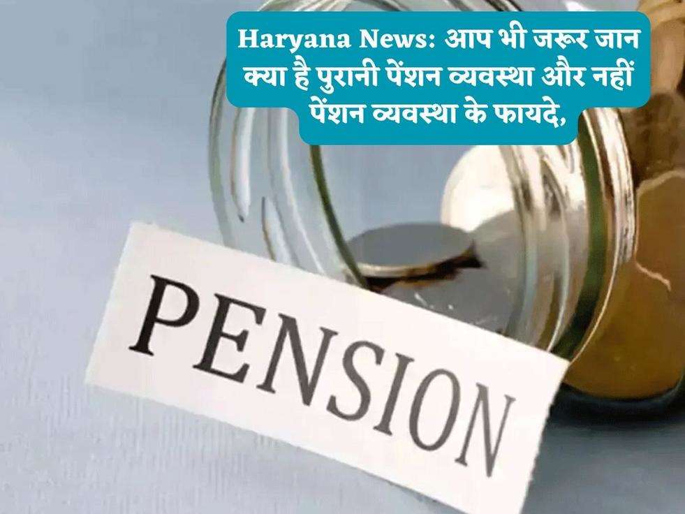Haryana News: आप भी जरूर जान क्या है पुरानी पेंशन व्यवस्था और नहीं पेंशन व्यवस्था के फायदे,