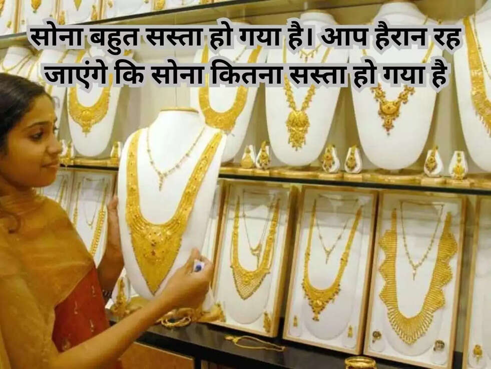 सोना बहुत सस्ता हो गया है। आप हैरान रह जाएंगे कि सोना कितना सस्ता हो गया है