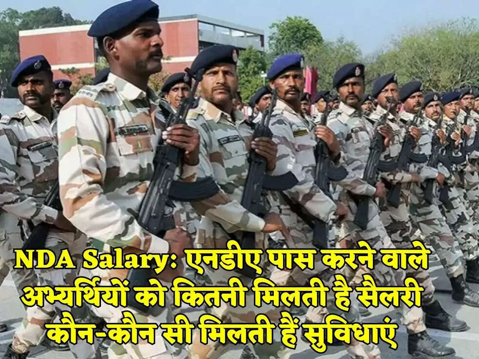 NDA Salary: एनडीए पास करने वाले अभ्यर्थियों को कितनी मिलती है सैलरी कौन-कौन सी मिलती हैं सुविधाएं