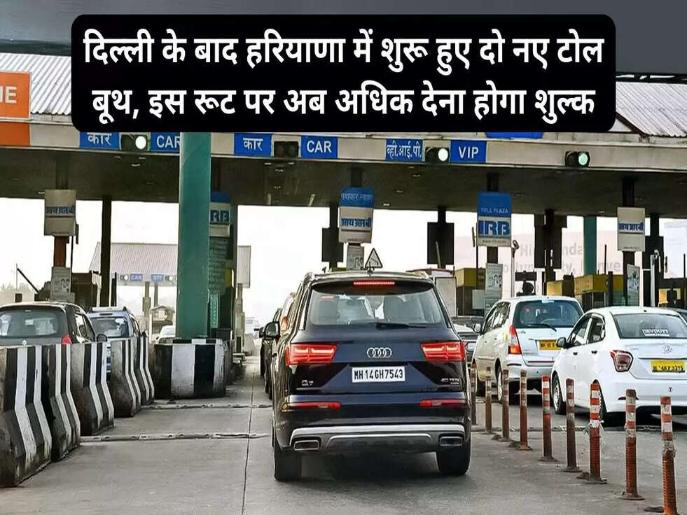 दिल्ली के बाद हरियाणा में शुरू हुए दो नए टोल बूथ, इस रूट पर अब अधिक देना होगा शुल्क