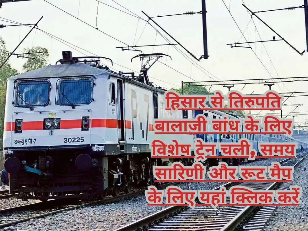 हिसार से तिरुपति बालाजी बांध के लिए विशेष ट्रेन चली,&nbsp;समय सारिणी और रूट मैप के लिए यहां क्लिक करें