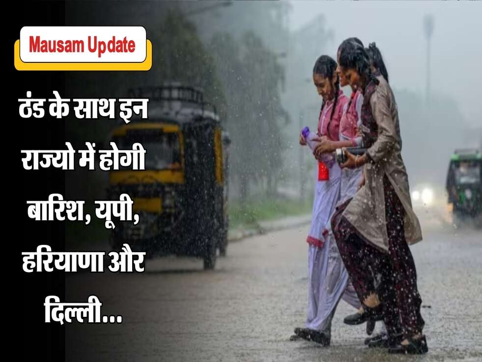 Mausam Update&nbsp;: ठंड के साथ इन राज्यो में होगी बारिश, यूपी, हरियाणा और दिल्ली...