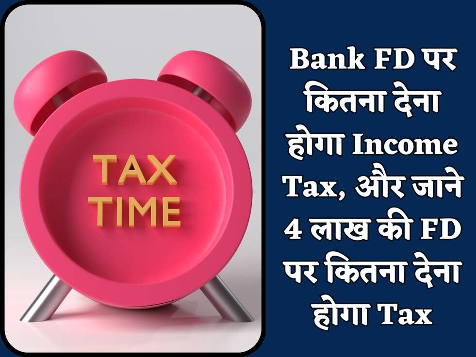 Bank FD पर कितना देना होगा Income Tax, और जाने 4 लाख की FD पर कितना देना होगा Tax