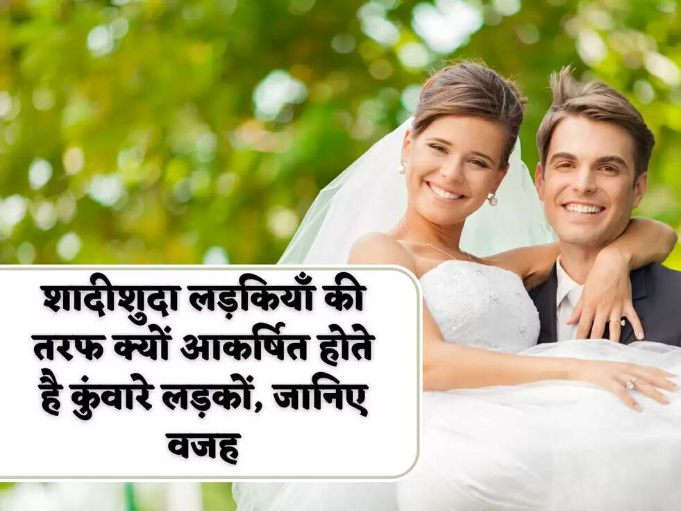 शादीशुदा लड़कियाँ की तरफ क्यों आकर्षित होते है कुंवारे लड़कों, जानिए वजह