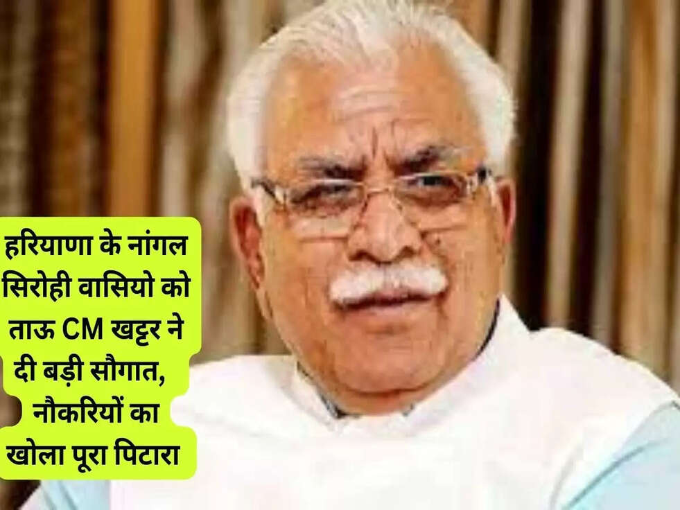 हरियाणा के नांगल सिरोही वासियो को ताऊ CM खट्टर ने दी बड़ी सौगात,  नौकरियों का खोला पूरा पिटारा 