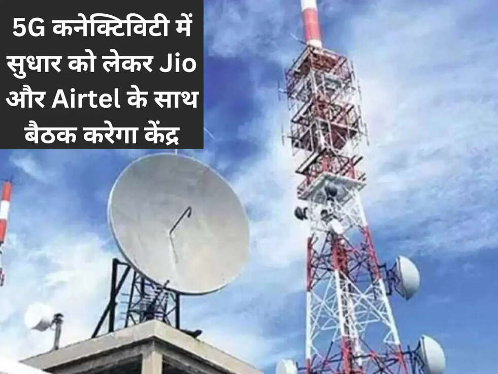 5G कनेक्टिविटी में सुधार को लेकर Jio और Airtel के साथ बैठक करेगा केंद्र