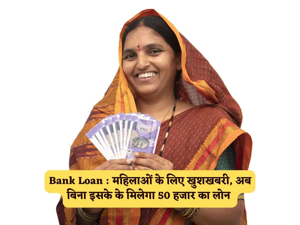 Bank Loan : महिलाओं के लिए खुशखबरी, अब बिना इसके के मिलेगा 50 हजार का लोन&nbsp;