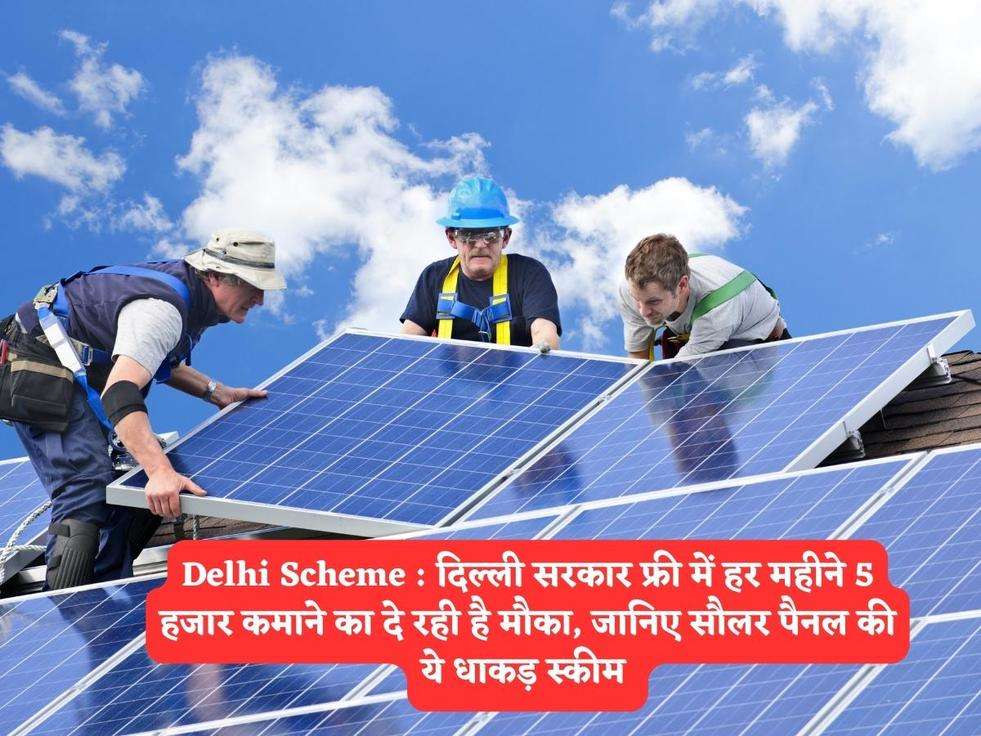 Delhi Scheme : दिल्ली सरकार फ्री में हर महीने 5 हजार कमाने का दे रही है मौका, जानिए सौलर पैनल की ये धाकड़ स्कीम 