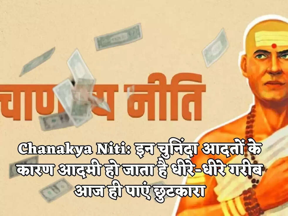 Chanakya Niti:&nbsp;इन चुनिंदा आदतों के कारण आदमी हो जाता है धीरे-धीरे गरीब आज ही पाएं छुटकारा