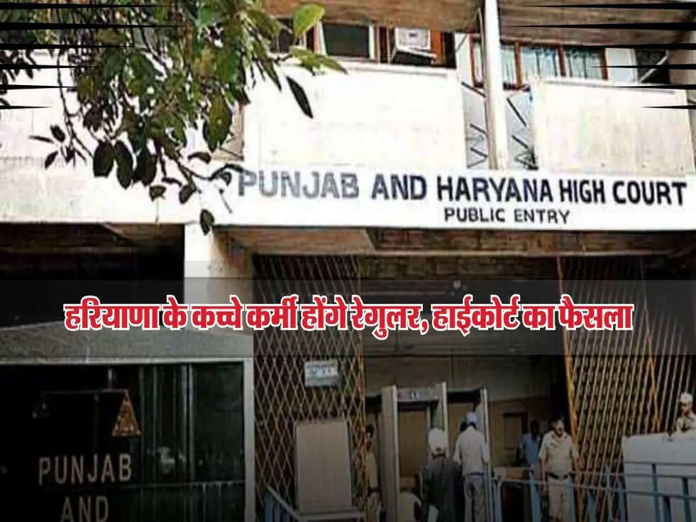 हरियाणा के कच्चे कर्मी होंगे रेगुलर,&nbsp;हाईकोर्ट का फैसला