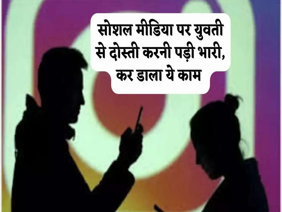 Instagram: सोशल मीडिया पर युवती से दोस्ती करनी पड़ी भारी, कर डाला ये काम&nbsp;