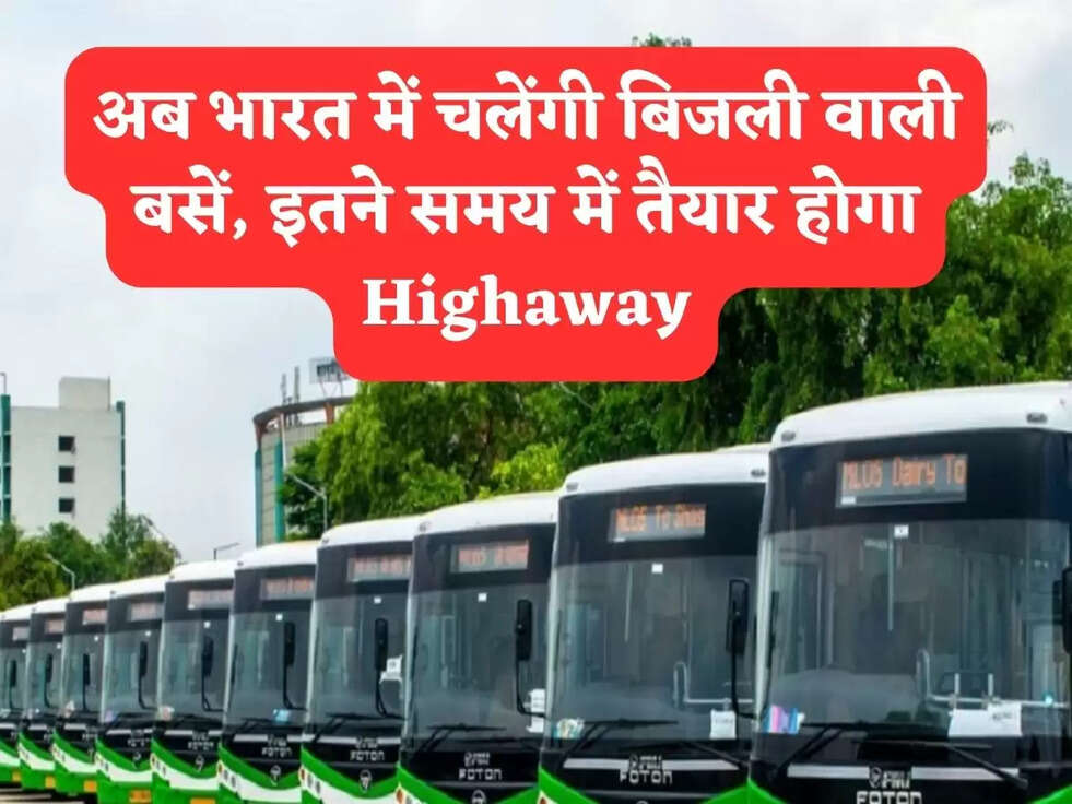अब भारत में चलेंगी बिजली वाली बसें, इतने समय में तैयार होगा Highaway