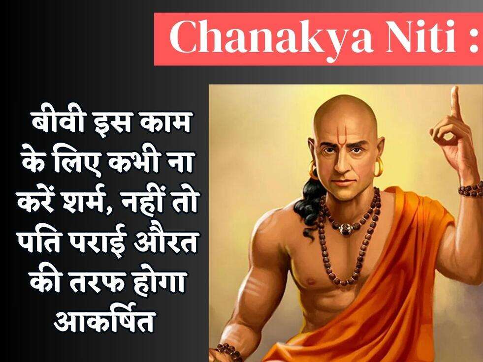 Chanakya Niti : बीवी इस काम के लिए कभी ना करें शर्म, नहीं तो पति पराई औरत की तरफ होगा आकर्षित&nbsp;