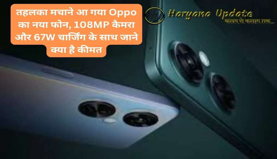 तहलका मचाने आ गया Oppo का नया फोन, 108MP कैमरा और 67W चार्जिंग के साथ जाने क्या है कीमत..